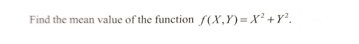 Find the mean value of the function f(X,Y)= X² +Y².
