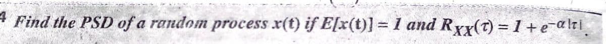 4 Find the PSD of a random process x(t) if E[x(t)] = 1 and Rry(t) = 1+e-a lr i
