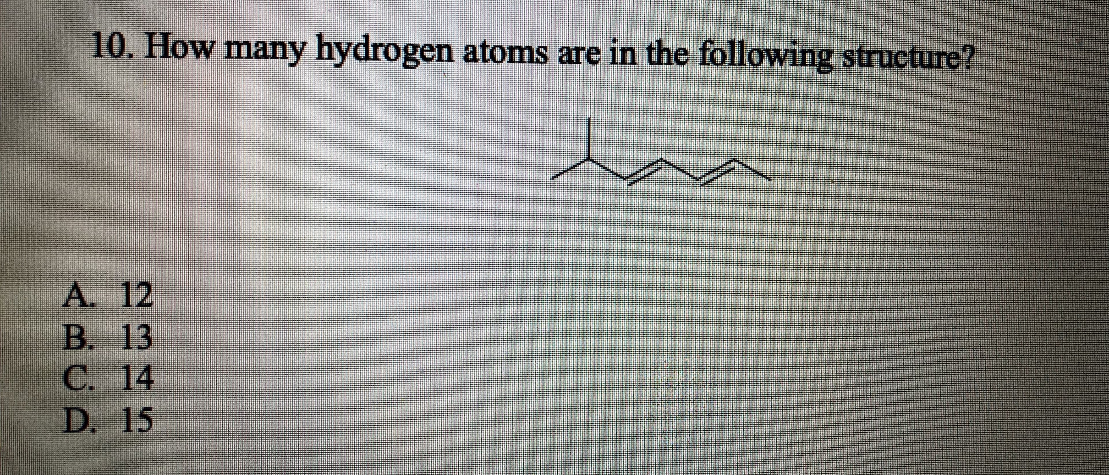 10. How many hydrogen atoms are in the following structure?
%
A. 12
B. 13
C. 14
D. 15
