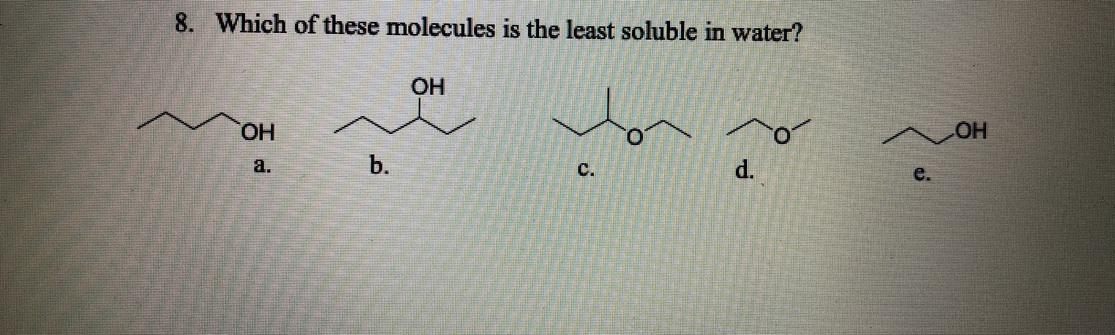 8. Which of these molecules is the least soluble in water?
он
Он
a.
b.
c.
d.
C.
