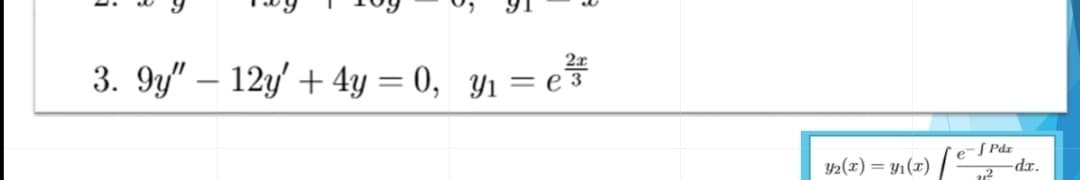 2x
3. 9y" – 12y' + 4y = 0, y1 = e*
-
S Pdz
-dr.
42(x) = Y1(x)
