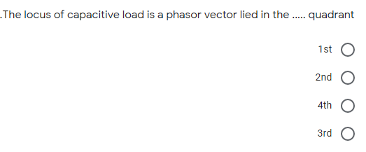 The locus of capacitive load is a phasor vector lied in the
quadrant
1st
2nd
4th
3rd
