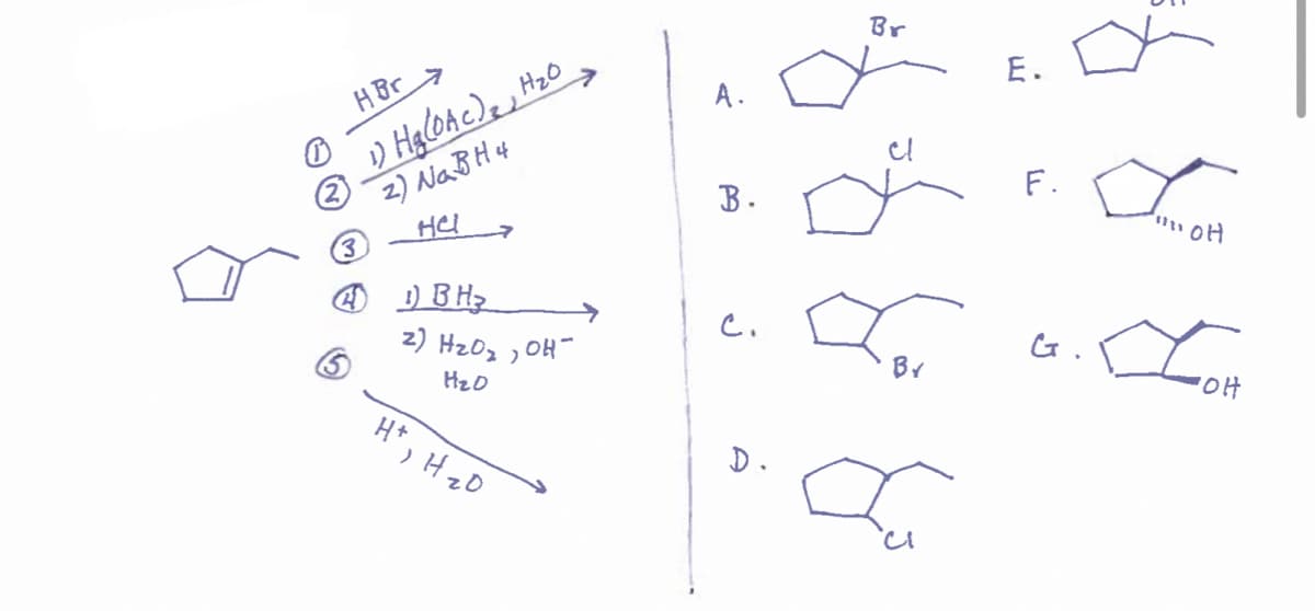 HBr
1) H₂(0Ac), H₂0
2) Na BH 4
HCI
3
1) BH₂
2) H₂O₂, OH-
H₂D
H+ H ₂0
A.
B.
c.
j
Br
a
D
for
La
E.
F.
G.
"OH
Lot
'OH