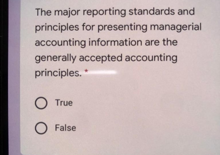 The major reporting standards and
principles for presenting managerial
accounting information are the
generally accepted accounting
principles.
O True
O False
