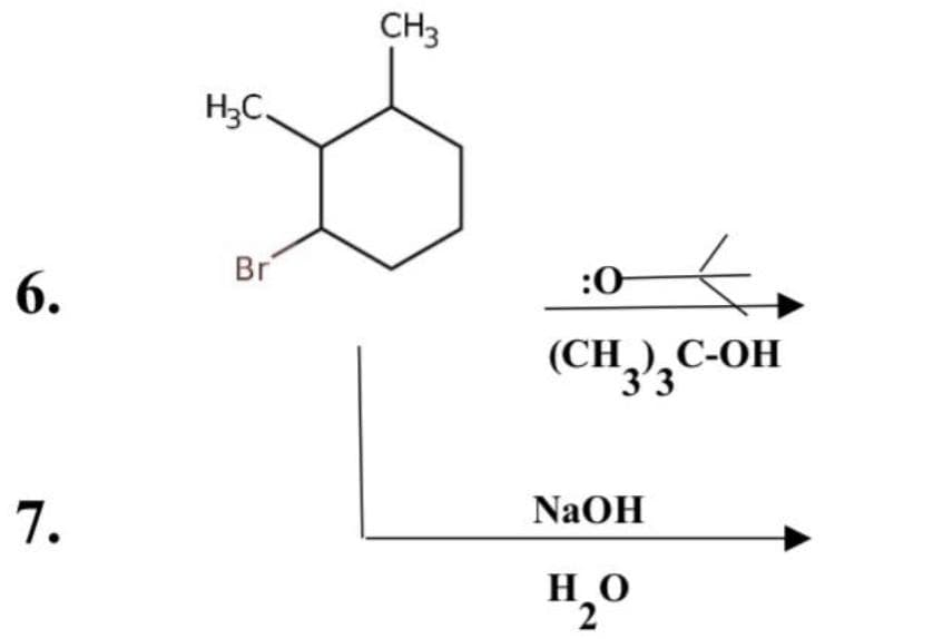 6.
7.
H₂C
Br
CH3
:0
(CH3)3C-OH
NaOH
H₂O
2