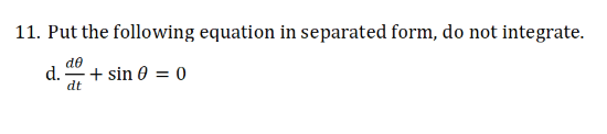 11. Put the following equation in separated form, do not integrate.
de
d.
dt
+ sin 0 = 0
%3D
