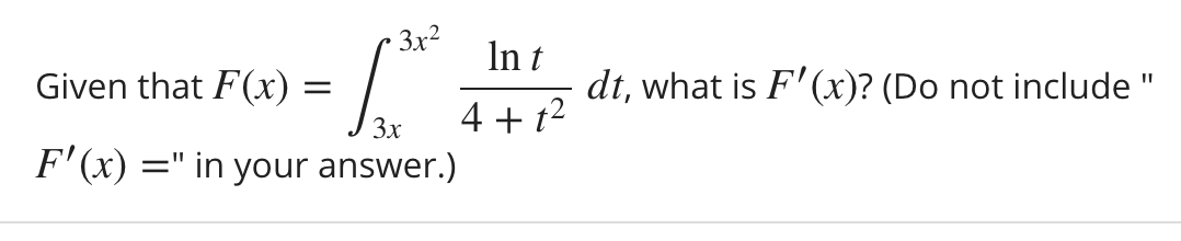 3x2
In t
Given that F(x) =
dt, what is F'(x)? (Do not include "
4 + t2
F'(x) =" in your answer.)
3x
