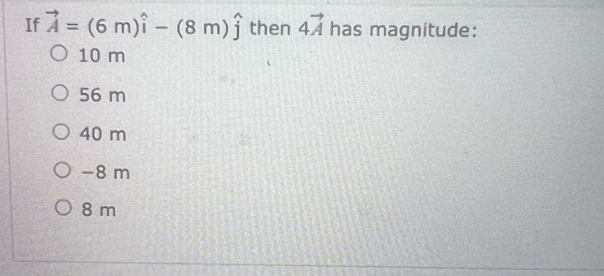 If A = (6 m)i - (8 m) ĵ then 47 has magnitude:
O 10 m
O 56 m
O 40 m
0-8 m
08 m