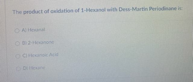 The product of oxidation of 1-Hexanol with Dess-Martin Periodinane is:
O AL Hexanal
O B) 2 Hexanonc
OC Hexanoic Acid
DHexanC
