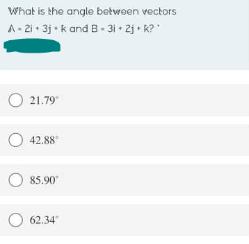 What is the angle between vectors
A - 2i + 3j + k and B- 3i • 2j + K?
O 21.79
O 42.88°
85.90°
O 62.34
