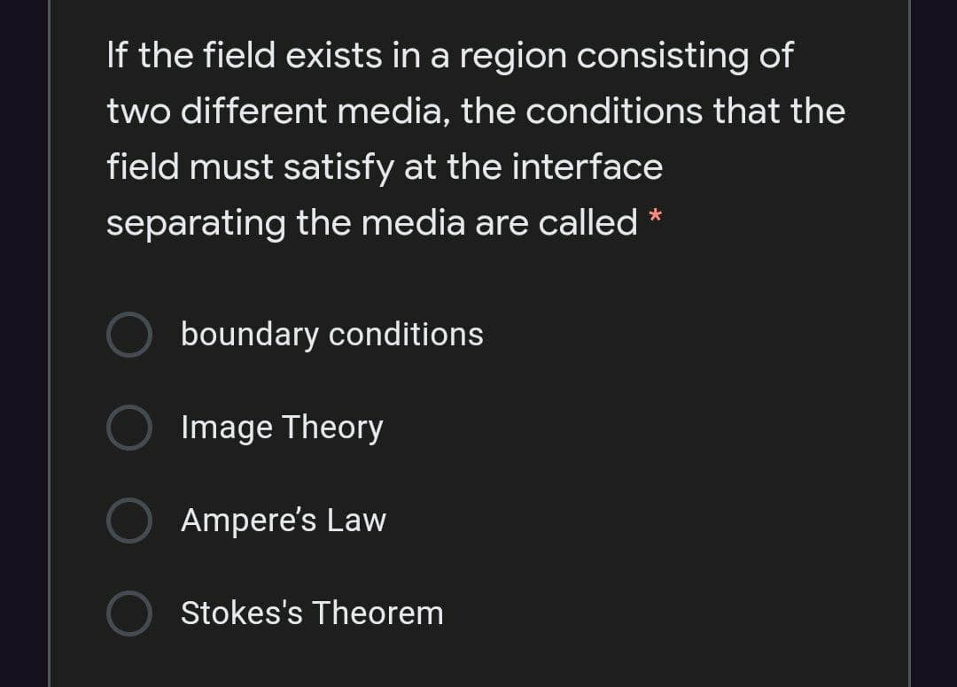 If the field exists in a region consisting of
two different media, the conditions that the
field must satisfy at the interface
separating the media are called
boundary conditions
Image Theory
Ampere's Law
Stokes's Theorem
