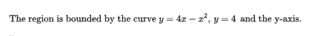 The region is bounded by the curve y = 4x – x², y = 4 and the y-axis.
%3D
