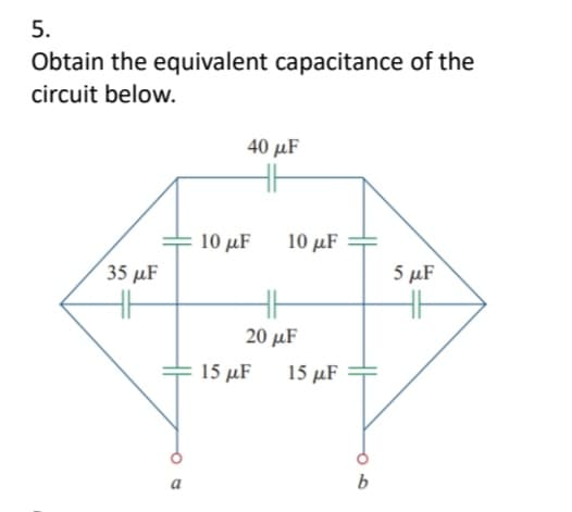 5.
Obtain the equivalent capacitance of the
circuit below.
40 μF
35 μF
5 μF
HH
10 μF
10 μF
HH
20 μF
15 μF
15 μF
b