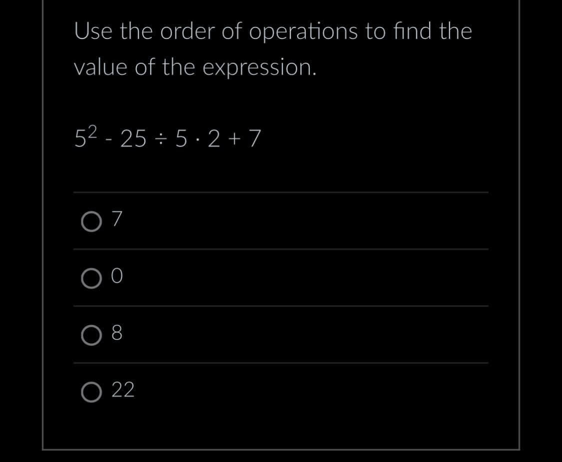 Use the order of operations to find the
value of the expression.
52-25÷5.2+7
07
O22