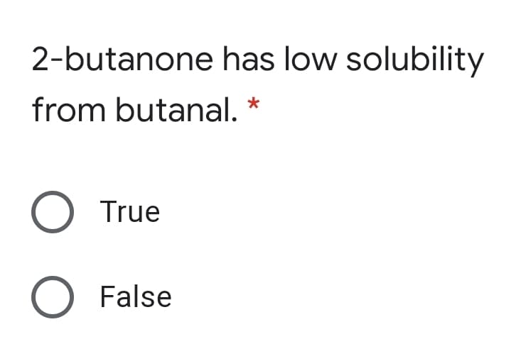 2-butanone has low solubility
from butanal. *
O True
O False
