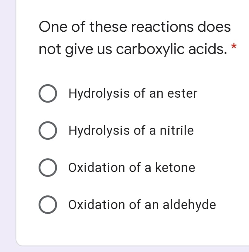 One of these reactions does
not give us carboxylic acids. *
O Hydrolysis of an ester
O Hydrolysis of a nitrile
O Oxidation of a ketone
Oxidation of an aldehyde
