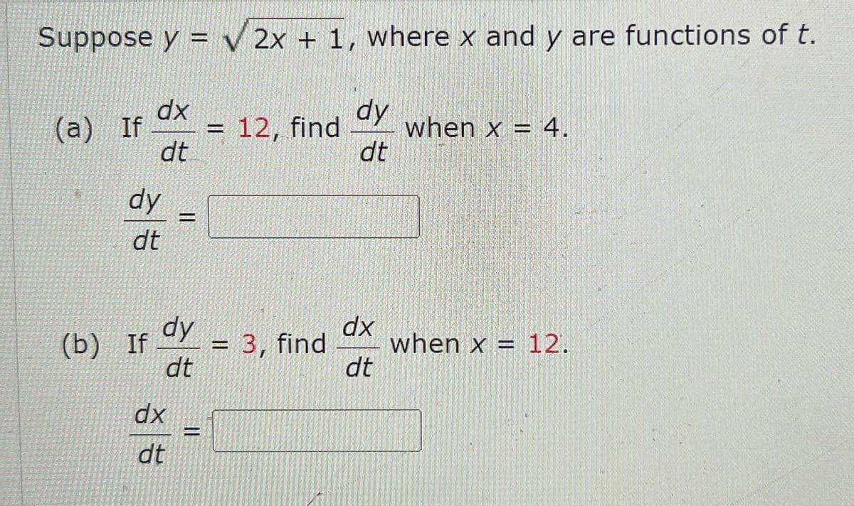 Suppose y = √2x + 1, where x and y are functions of t.
(a) If
dx
dt
dy
dt
=
dx
dt
200
dy
(b) If = 3, find
dt
=
dy
dt
12, find when x = 4.
dx
dt
when x = 12.