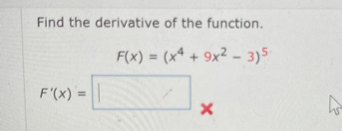 Find the derivative of the function.
F(x) = (x4 + 9x² - 3)5
F'(x) =
X
h