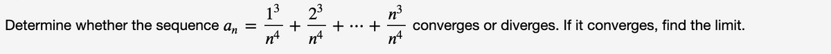 13
Determine whether the sequence an =
n4
converges or diverges. If it converges, find the limit.
n4
+ ... +

