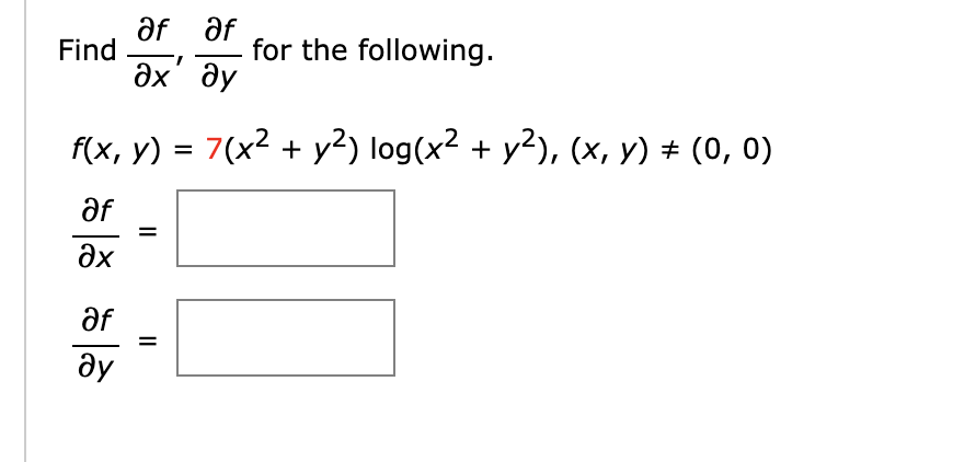 Find
Əf Əf
Әх' ду
af
ду
f(x, y) = 7(x2 +y2) log(x2 + y2), (x, y) ≠ (0, 0)
af
Әх
for the following.
||