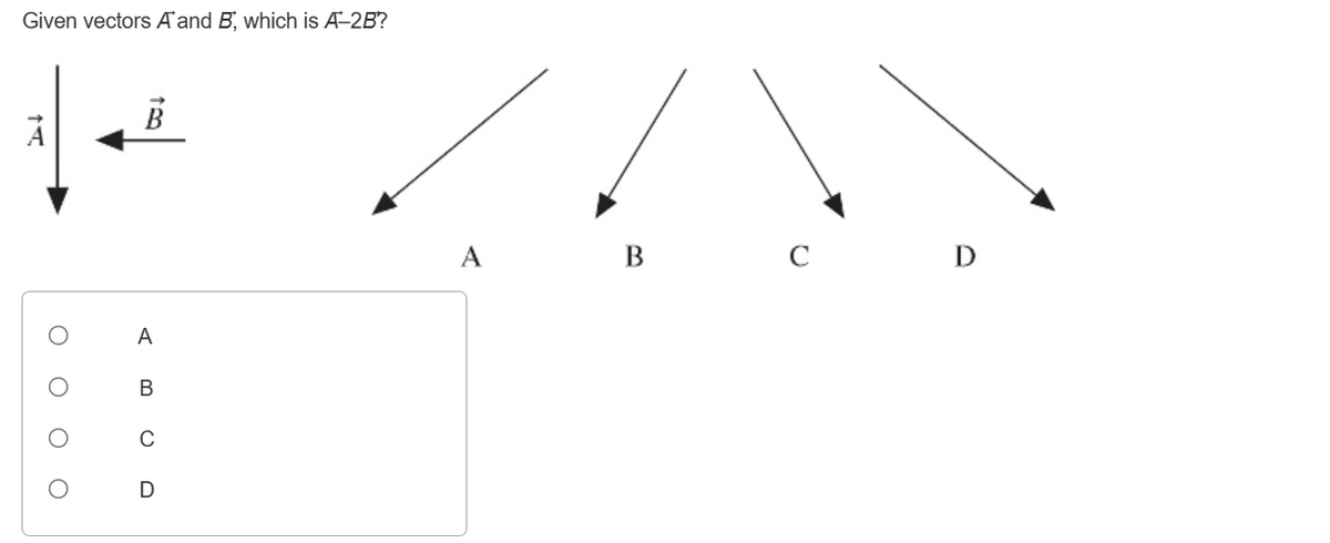 Given vectors A and B, which is A-2B?
Ο Ο Ο Ο
A
B
D
A
B
C
D