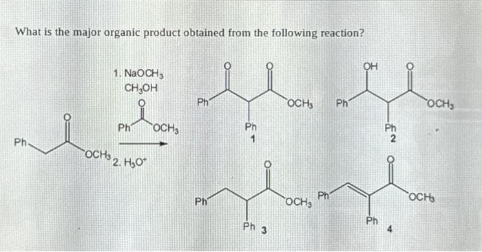 What is the major organic product obtained from the following reaction?
Ph.
1. NaOCH3
CH₂OH
Ph
OCHS 2. H₂O
OCHS
Ph
Ph
Ph 3
OCH3
OCH3
Ph
Ph
OH
Ph
EN O
OCH,
OCH