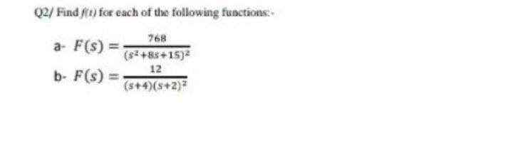 Q2/ Find ft) for each of the following functions:-
768
(s+85+15)2
12
(s+4)(s+2)
a- F(s) =
b- F(s) =-
