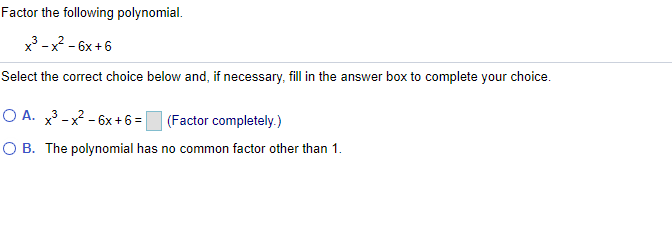 Factor the following polynomial.
x -x - 6x +6
Select the correct choice below and, if necessary, fill in the answer box to complete your choice.
O A. x3 -x2 - 6x + 6 =
(Factor completely.)
O B. The polynomial has no common factor other than 1.
