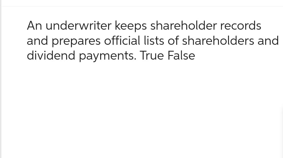 An underwriter keeps shareholder records
and prepares official lists of shareholders and
dividend payments. True False