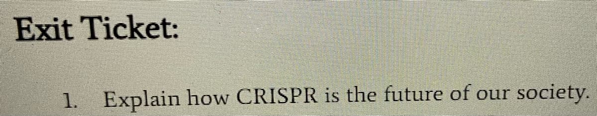 Exit Ticket:
1. Explain how CRISPR is the future of our society.
