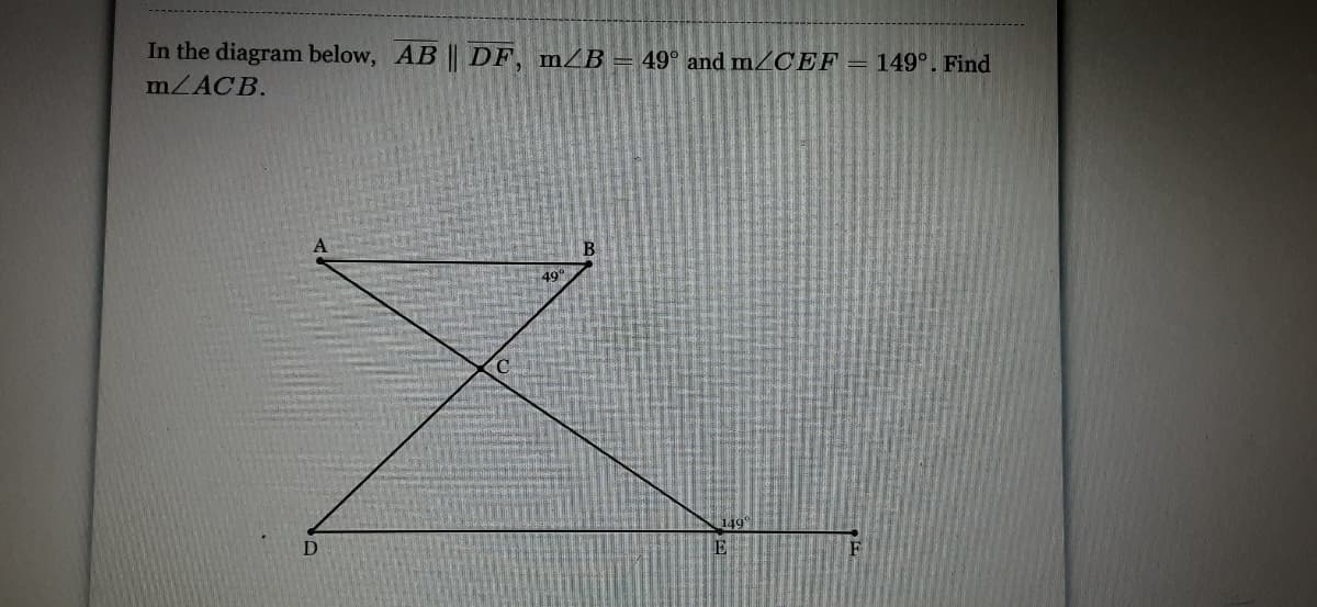In the diagram below, AB || DF, mZB = 49° and MZCEF = 149°. Find
m/ACB.
49h
E
F
