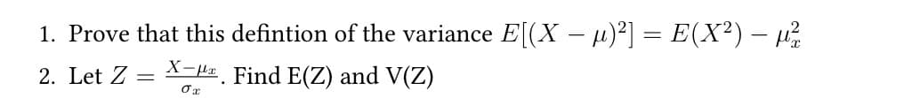 1. Prove that this defintion of the variance E[(X− µ)²] = E(X²) — µ²
X-μ. Find E(Z) and V(Z)
ση
2. Let Z
=