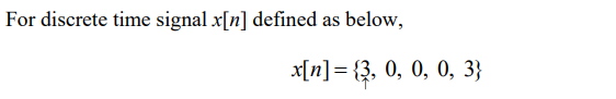 For discrete time signal x[n] defined as below,
x[n] = {3, 0, 0, 0, 3}
