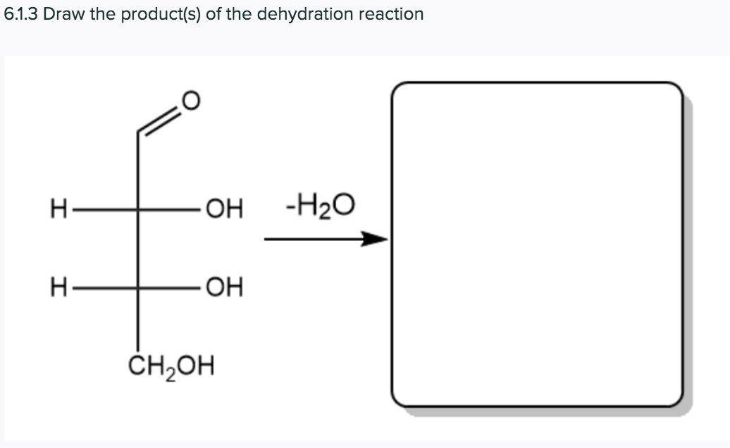 6.1.3 Draw the product(s) of the dehydration reaction
H-
OH
-H20
H-
HO
CH;OH
