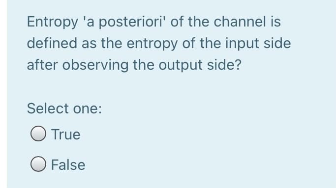 Entropy 'a posteriori' of the channel is
defined as the entropy of the input side
after observing the output side?
Select one:
O True
O False
