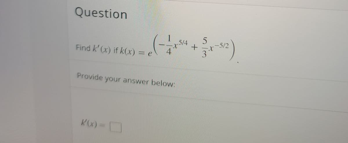 Question
5/4
Find k' (x) if k(x) = e
4
-5/2
Provide your answer below:
Kx) =
