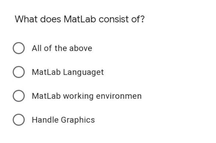 What does MatLab consist of?
All of the above
MatLab Languaget
MatLab working environmen
O Handle Graphics
