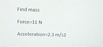Find mass
Force=11 N
Acceleration=2.3 m/s2