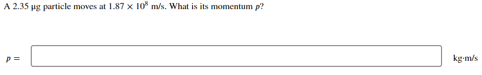 A 2.35 µg particle moves at 1.87 x 10° m/s. What is its momentum p?
p =
kg-m/s
