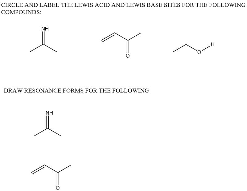 CIRCLE AND LABEL THE LEWIS ACID AND LEWIS BASE SITES FOR THE FOLLOWING
COMPOUNDS:
ΝΗ
Ï
Y
DRAW RESONANCE FORMS FOR THE FOLLOWING
ΝΗ
Ï
H