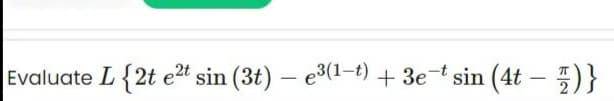 Evaluate L {2t e2t sin (3t) – e3(1-1) + 3e-t sin (4t – 5)}
|
