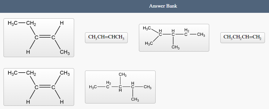 H3C-CH₂
H
"K
C
H
CH3
H3C-CH₂
H
CH₂CH=CHCH3
с
CH3
"X"
H3C-
H
▬▬▬▬▬▬▬▬▬▬▬▬▬▬▬▬▬▬▬▬▬▬▬▬▬
CH3
Answer Bank
CH3
H3C.
H3C
-CH3
ОТ
CH3
H₂
-C-CH3
CH₂CH₂CH=CH₂
