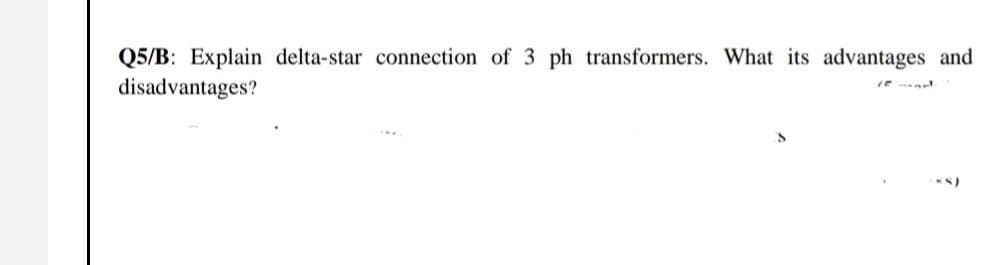 Q5/B: Explain delta-star connection of 3 ph transformers. What its advantages and
disadvantages?