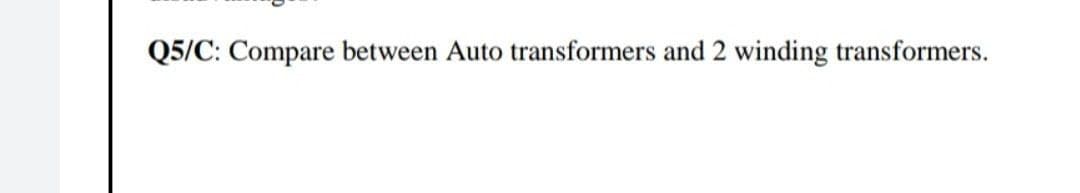 Q5/C: Compare between Auto transformers and 2 winding transformers.