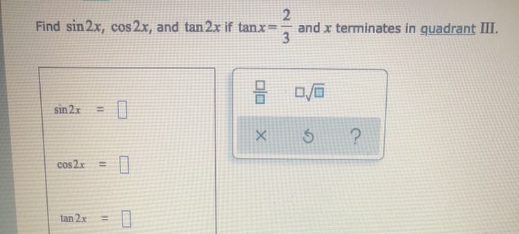 Find sin 2x, cos 2x, and tan 2x if tanx=
and x terminates in quadrant III.
3
