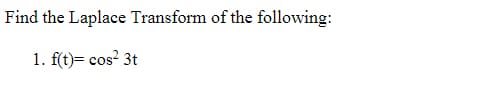 Find the Laplace Transform of the following:
1. f(t)= cos? 3t
