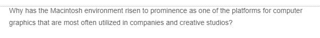 Why has the Macintosh environment risen to prominence as one of the platforms for computer
graphics that are most often utilized in companies and creative studios?