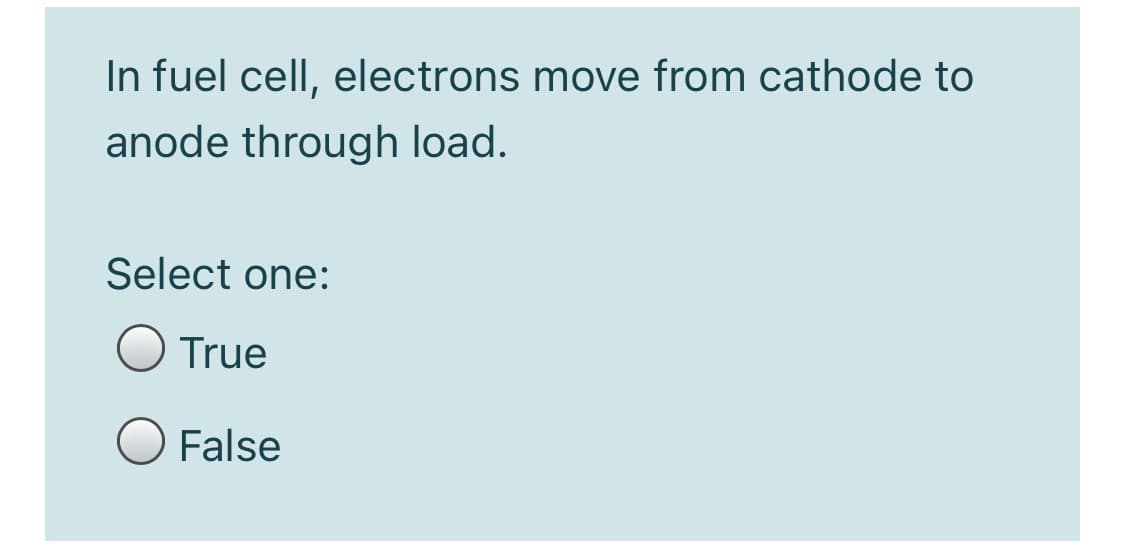 In fuel cell, electrons move from cathode to
anode through load.
Select one:
O True
False
