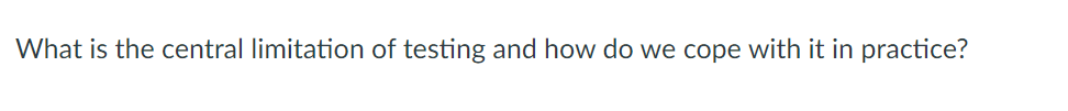 What is the central limitation of testing and how do we cope with it in practice?
