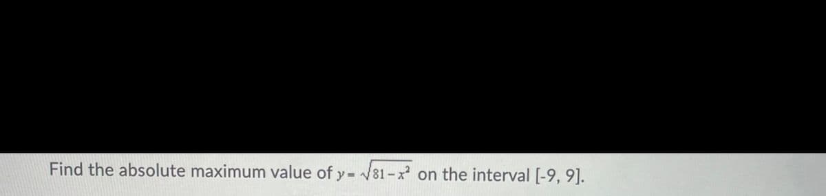 Find the absolute maximum value of y = 81-x on the interval [-9, 9].
